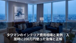 タワマンのインテリア費用相場と実例｜入居時に200万円使った後悔と正解