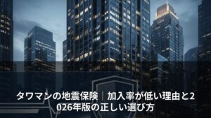タワマンの地震保険｜加入率が低い理由と2026年版の正しい選び方