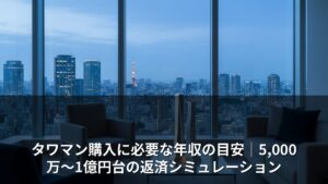 タワマン購入に必要な年収の目安｜5,000万〜1億円台の返済シミュレーション