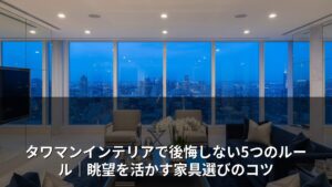 タワマンインテリアで後悔しない5つのルール｜眺望を活かす家具選びのコツ