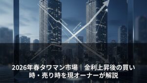 2026年春タワマン市場｜金利上昇後の買い時・売り時を現オーナーが解説