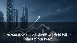 2026年春タワマン市場の動向｜金利上昇で価格はどう変わるか