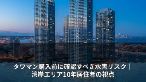タワマン購入前に確認すべき水害リスク｜湾岸エリア10年居住者の視点