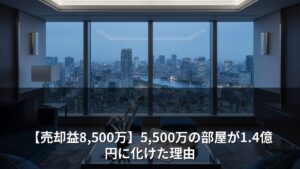 【売却益8,500万】5,500万の部屋が1.4億円に化けた理由