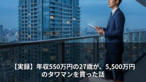 【実録】年収550万円の27歳が、5,500万円のタワマンを買った話